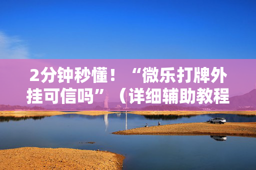 2分钟秒懂！“微乐打牌外挂可信吗”（详细辅助教程）-哔哩哔哩