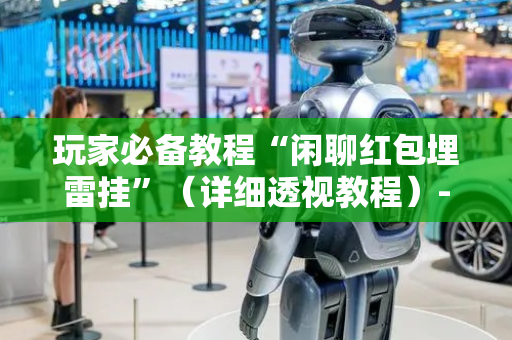 玩家必备教程“闲聊红包埋雷挂”（详细透视教程）-哔哩哔哩