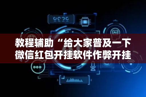 教程辅助“给大家普及一下微信红包开挂软件作弊开挂”（详细透视教程）-哔哩哔哩