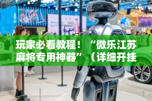 玩家必看教程！“微乐江苏麻将专用神器”（详细开挂教程）-哔哩哔哩