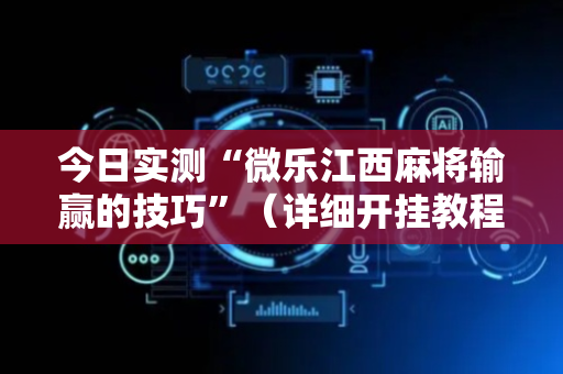 今日实测“微乐江西麻将输赢的技巧”（详细开挂教程）-哔哩哔哩