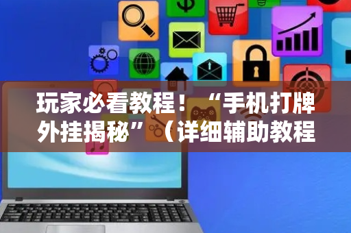 玩家必看教程！“手机打牌外挂揭秘”（详细辅助教程）-哔哩哔哩