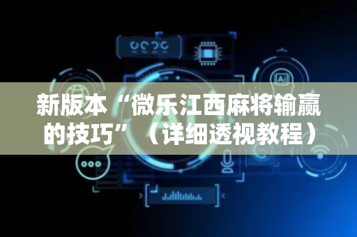 新版本“微乐江西麻将输赢的技巧”（详细透视教程）-哔哩哔哩