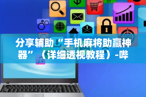 分享辅助“手机麻将助赢神器”（详细透视教程）-哔哩哔哩