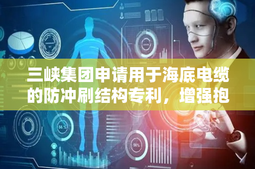 三峡集团申请用于海底电缆的防冲刷结构专利，增强抱持海底电缆周围砂石的能力
