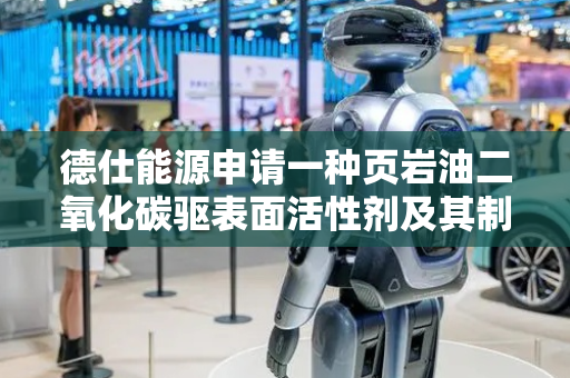 德仕能源申请一种页岩油二氧化碳驱表面活性剂及其制备方法专利，实现较高的采收率