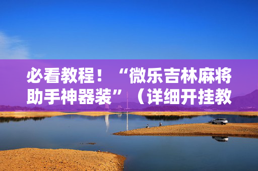 必看教程！“微乐吉林麻将助手神器装”（详细开挂教程）-哔哩哔哩