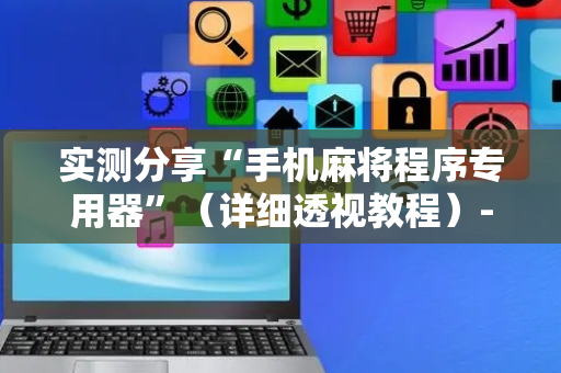 实测分享“手机麻将程序专用器”（详细透视教程）-哔哩哔哩