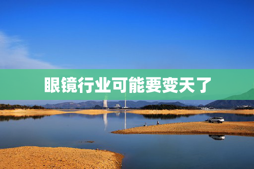 眼镜行业可能要变天了