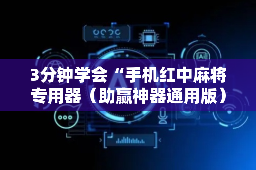 3分钟学会“手机红中麻将专用器（助赢神器通用版）