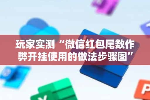 玩家实测“微信红包尾数作弊开挂使用的做法步骤图”（详细透视教程）-哔哩哔哩