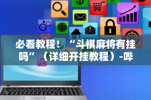 必看教程！“斗棋麻将有挂吗”（详细开挂教程）-哔哩哔哩