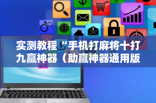 实测教程“手机打麻将十打九赢神器（助赢神器通用版）