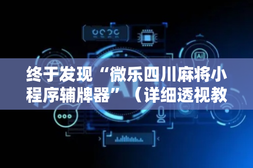 终于发现“微乐四川麻将小程序辅牌器”（详细透视教程）-哔哩哔哩