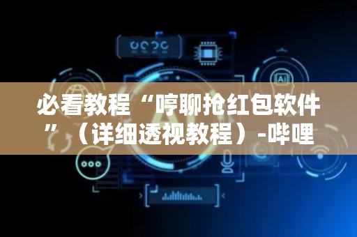 必看教程“哼聊抢红包软件”（详细透视教程）-哔哩哔哩