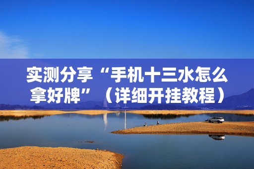 实测分享“手机十三水怎么拿好牌”（详细开挂教程）-哔哩哔哩