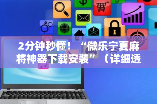2分钟秒懂！“微乐宁夏麻将神器下载安装”（详细透视教程）-哔哩哔哩