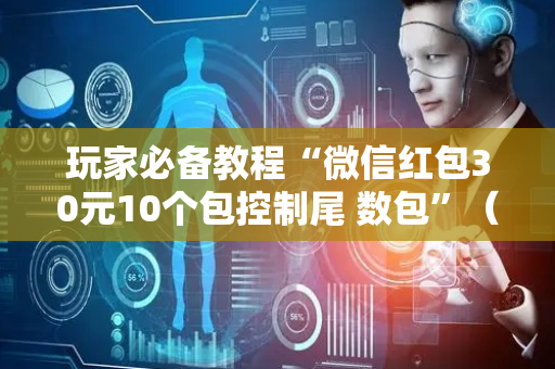 玩家必备教程“微信红包30元10个包控制尾 数包”（详细透视教程）-哔哩哔哩