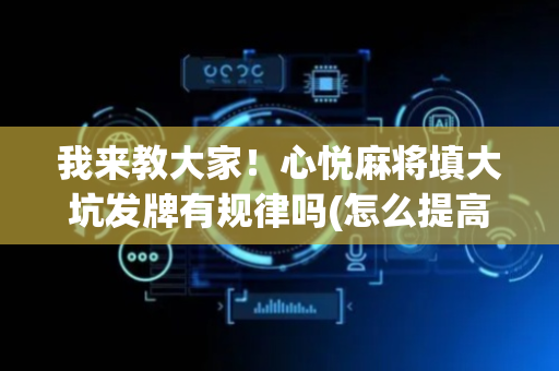 我来教大家！心悦麻将填大坑发牌有规律吗(怎么提高胡牌率)