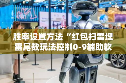 胜率设置方法“红包扫雷埋雷尾数玩法控制0-9辅助软件神器”（详细透视教程）-哔哩哔哩