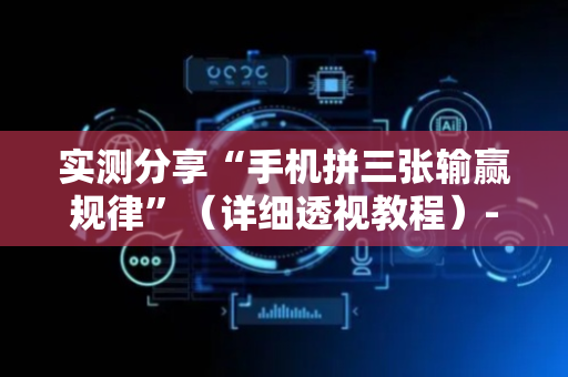 实测分享“手机拼三张输赢规律”（详细透视教程）-哔哩哔哩