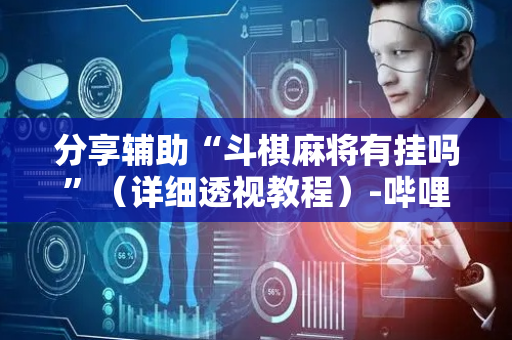 分享辅助“斗棋麻将有挂吗”（详细透视教程）-哔哩哔哩