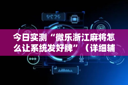 今日实测“微乐浙江麻将怎么让系统发好牌”（详细辅助教程）-哔哩哔哩