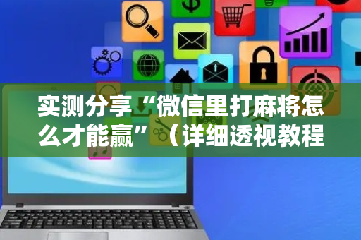 实测分享“微信里打麻将怎么才能赢”（详细透视教程）-哔哩哔哩