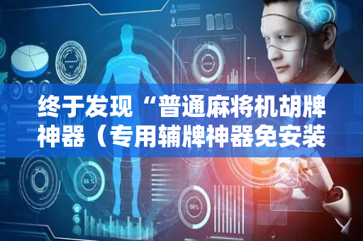 终于发现“普通麻将机胡牌神器（专用辅牌神器免安装）
