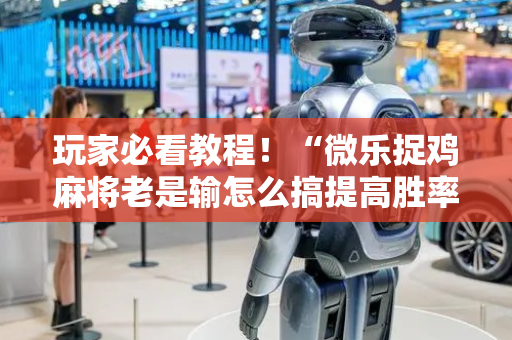 玩家必看教程！“微乐捉鸡麻将老是输怎么搞提高胜率”（详细开挂教程）-哔哩哔哩