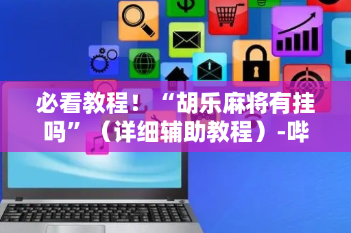 必看教程！“胡乐麻将有挂吗”（详细辅助教程）-哔哩哔哩
