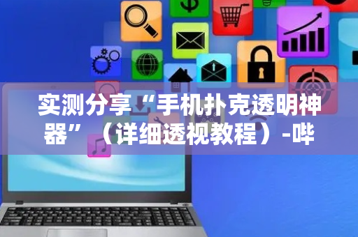 实测分享“手机扑克透明神器”（详细透视教程）-哔哩哔哩