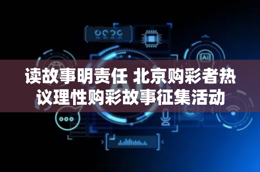 读故事明责任 北京购彩者热议理性购彩故事征集活动