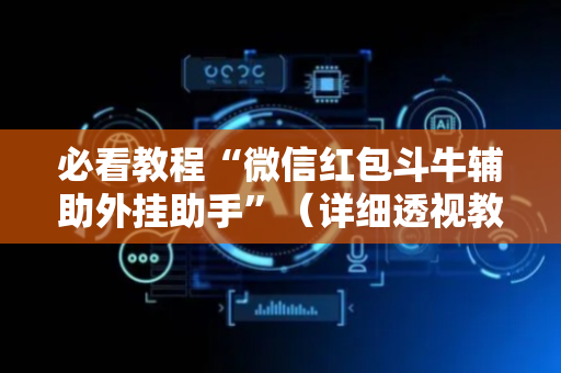 必看教程“微信红包斗牛辅助外挂助手”（详细透视教程）-哔哩哔哩