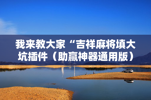 我来教大家“吉祥麻将填大坑插件（助赢神器通用版）