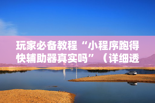 玩家必备教程“小程序跑得快辅助器真实吗”（详细透视教程）-哔哩哔哩