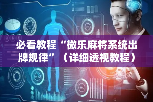 必看教程“微乐麻将系统出牌规律”（详细透视教程）-哔哩哔哩
