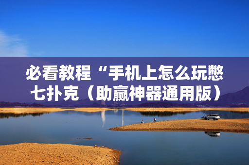 必看教程“手机上怎么玩憋七扑克（助赢神器通用版）