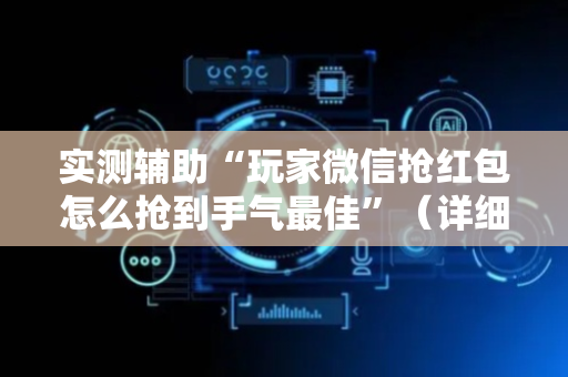 实测辅助“玩家微信抢红包怎么抢到手气最佳”（详细透视教程）-哔哩哔哩