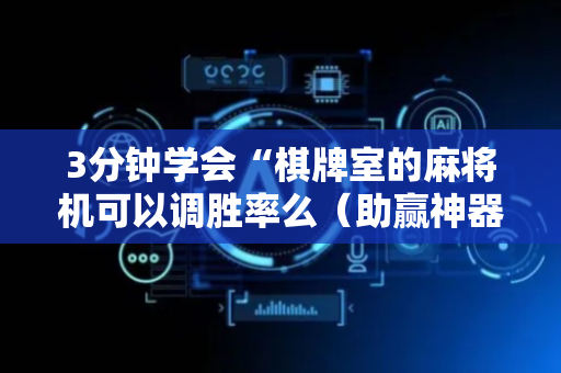 3分钟学会“棋牌室的麻将机可以调胜率么（助赢神器通用版）