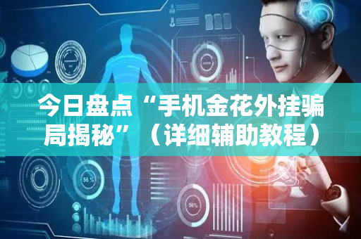 今日盘点“手机金花外挂骗局揭秘”（详细辅助教程）-哔哩哔哩