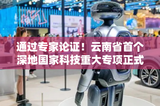 通过专家论证！云南省首个深地国家科技重大专项正式启动