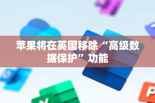 苹果将在英国移除“高级数据保护”功能