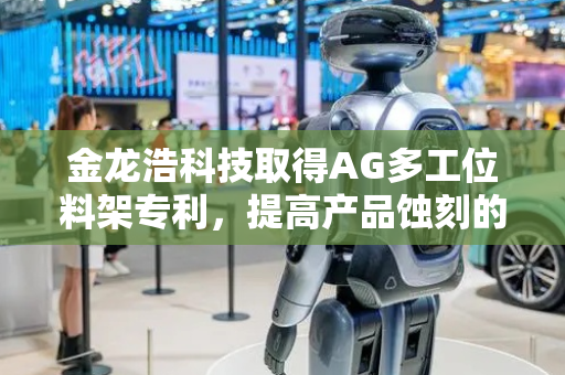 金龙浩科技取得AG多工位料架专利，提高产品蚀刻的良率