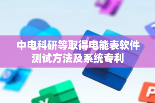 中电科研等取得电能表软件测试方法及系统专利
