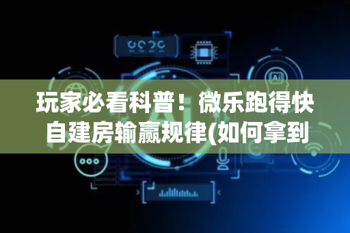 玩家必看科普！微乐跑得快自建房输赢规律(如何拿到好牌)