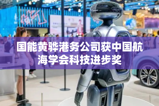 国能黄骅港务公司获中国航海学会科技进步奖