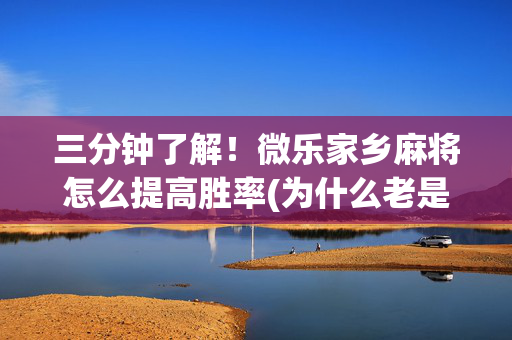 三分钟了解！微乐家乡麻将怎么提高胜率(为什么老是输呢)