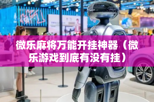 微乐麻将万能开挂神器（微乐游戏到底有没有挂）