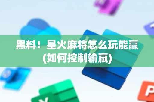 黑料！星火麻将怎么玩能赢(如何控制输赢)